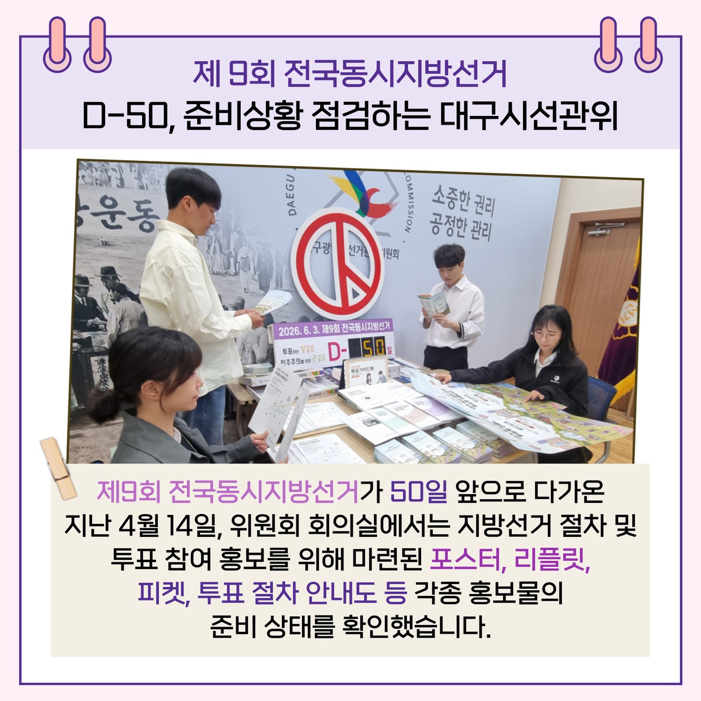제9회 전국동시지방선거가 50일 앞으로 다가온 지난 4월 14일, 위원회 회의실에서는 지방선거 절차 및 투표 참여 홍보를 위해 마련된 포스터, 리플릿, 피켓, 투표절차 안내도 등 각종 홍보물의 준비 상태를 확인했습니다.