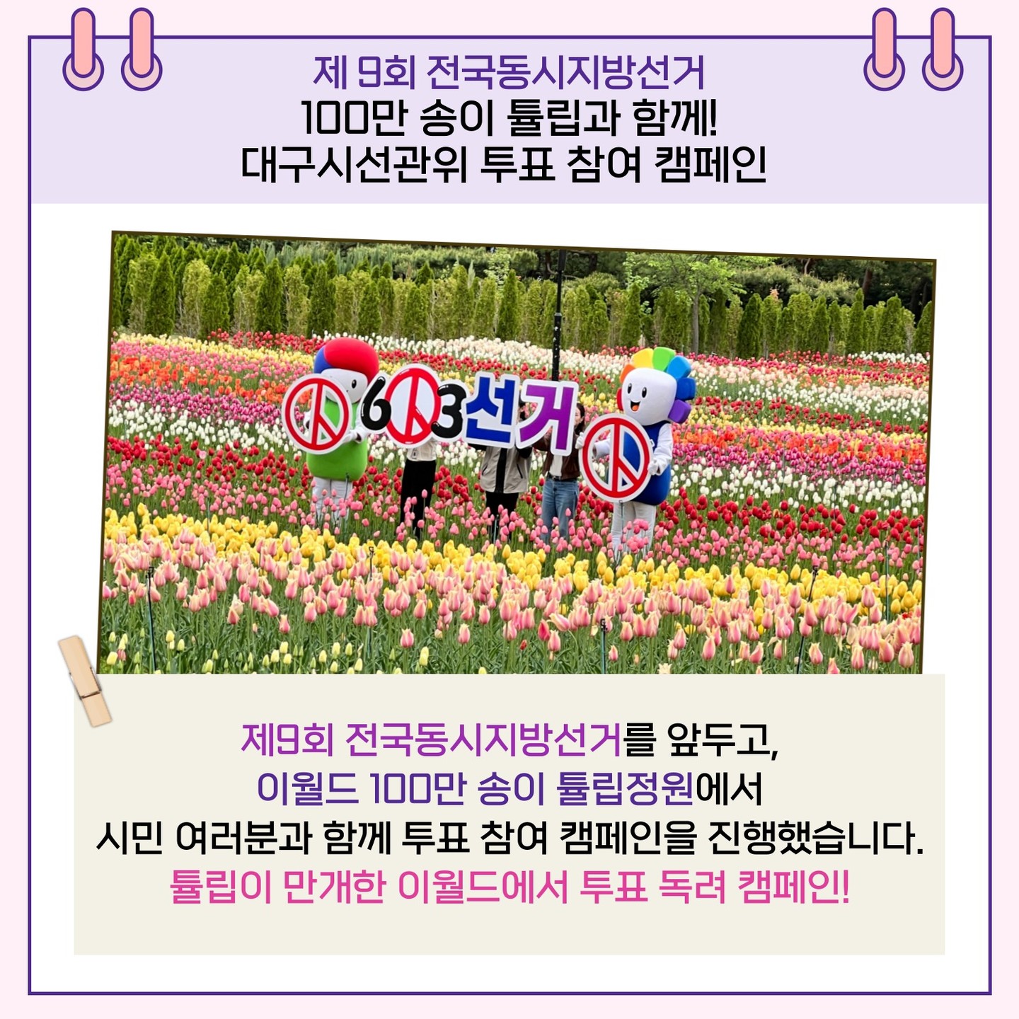 제9회 전국동시지방선거를 앞두고, 이월드 100만 송이 튤립정원에서 시민 여러분과 함께 투표 참여 캠페인을 진행했습니다. 튤립이 만개한 이월드에서 투표 독려 캠페인!