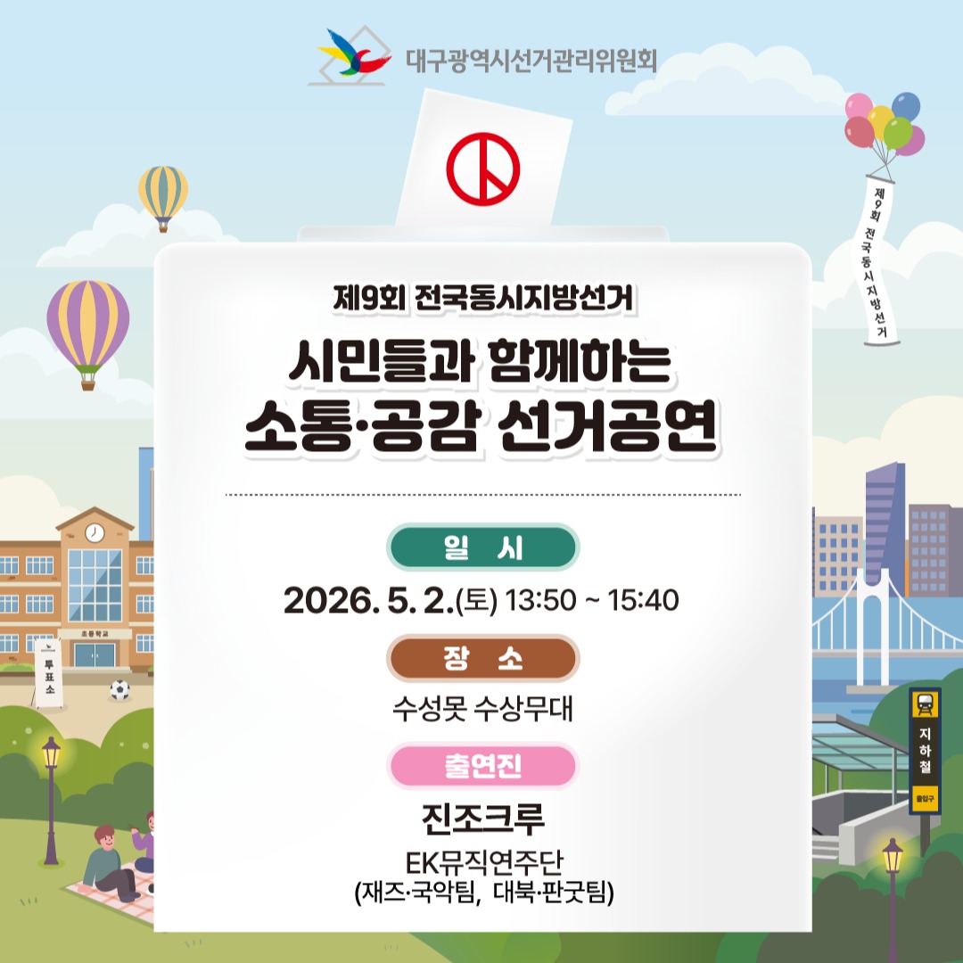 제9회 전국동시지방선거 시민들과 함께하는 소통.공감 선거공연 개최 안내! 일  시 : 2026. 5. 2.(토) 13:50 ~ 15:40 장  소 : 수성못 수상무대 출연진 : 진조크루, EK뮤직연주단(재즈.국악팀, 대북.판굿팀)