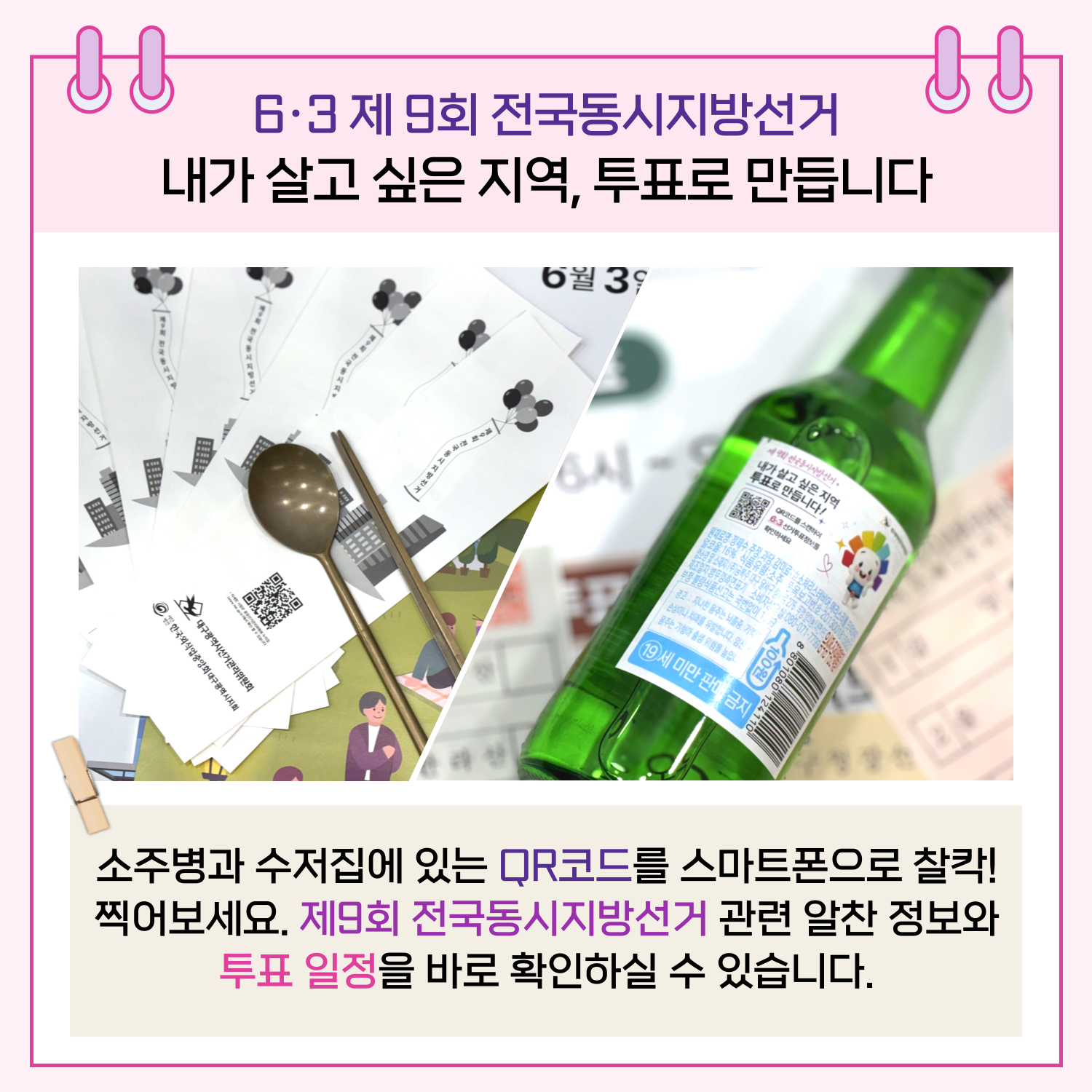소주병과 수저집에 QR코드를 넣어 제9회 전국동시지방선거 관련 정보와 투표 일정을 확인할 수 있도록 제작하였습니다.