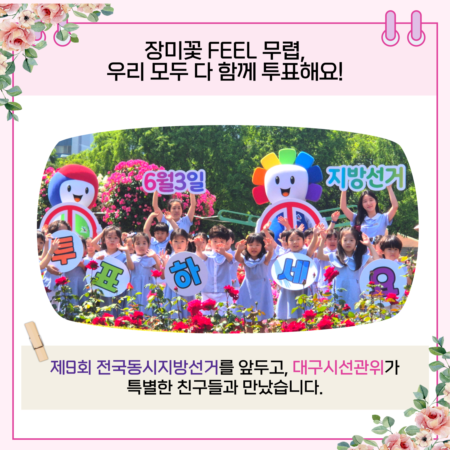 장미꽃 feel 무렵, 우리 모두 다 함께 투표해요! 제9회 전국동시지방선거를 앞두고, 대구시선관위가 특별한 친구들을 만났습니다.
