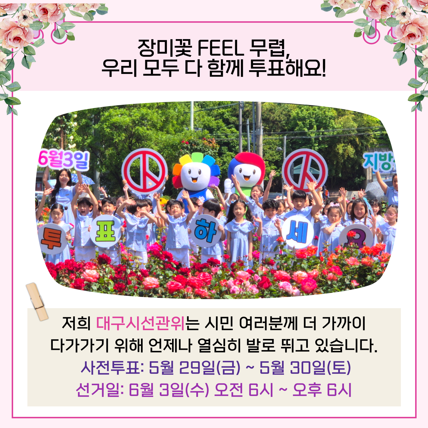 저희 대구시선관위는 시민 여러분께 더 가까이 다가가기 위해 언제나 열심히 발로 뛰고 있습니다. 사전투표 : 5월 29일(금) ~ 5월 30일(토) 선거일 : 6월 3일(수) 오전 6시 오후 6시