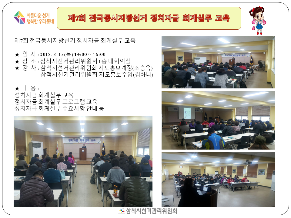 제7회 전국동시지방선거 정치자금 회계실무 교육★일 시 2018. 3. 15(목) 14:00 ~ 16:00★장？소:삼척시선거관리위원회 1층 대회의실？★강사: 삼척시선거관리위원회 지도홍보계장(조승옥)삼척시선거관리위원회지도홍보주임김하나)★ 내？용:정치자금 회계실무 교육정치자금 회계실무 프로그램 교육 정치자금 회계실무 주요사항 안내 등