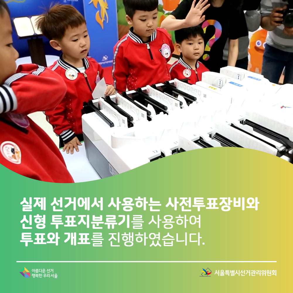 실제 선거에서 사용하는 사전투표장비와 신형 투표지분류기를 사용하여 투표와 개표를 진행하였습니다.아름다운선거 행복한우리서울, 서울특별시선거관리위원회(신형투표지분류기 앞에서 분류되는 모습을 지켜보는 아이들의 모습)
