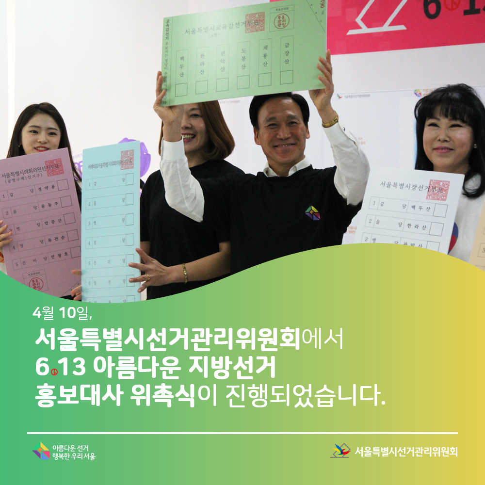 4월 10일,서울특별시선거관리위원회에서 6·13 아름다운 지방선거 홍보대사 위촉식이 진행되었습니다. 서울특별시선거관리위원회, 아름다운선거 행복한우리서울(투표용지 모형을 들고 찍은 단체 모습)