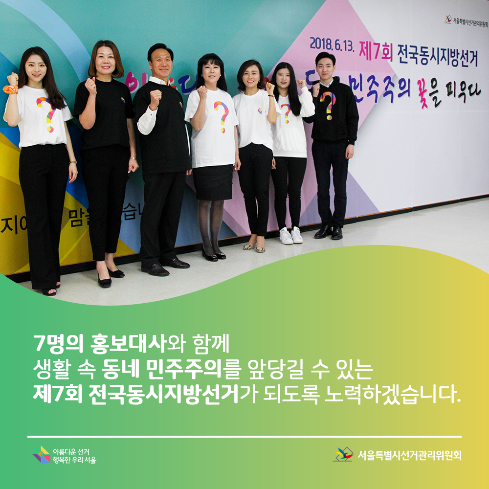7명의 홍보대사와 함께 생활 속 동네 민주주의를 앞당길 수 있는 제7회 전국동시지방선거가 되도록 노력하겠습니다. 서울특별시선거관리위원회, 아름다운선거 행복한우리서울 (화이팅 포즈를 취하고 있는 홍보대사 단체 모습)