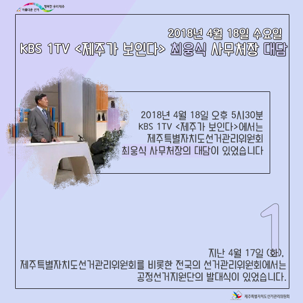 2018년 4월 18일 오후5시30분 kbs1tv 제주가 보인다에서는 제주특별자치도선거관리위원회 최웅식 사무처장의 대담이 있었습니다.