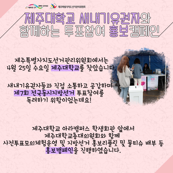 제주특별자치도선거관리위원회에서는 4월 25일 제주대학교를 찾았습니다. 새내기 유권자들과 직접 소통하고 공감하며 제7회 전국동시지방선거 투표참여를 독려하기 위함이었는데요. 제주대학교 아라캠퍼스 학생회관 앞에서 제주대학교총대의원회와 함께 사전투표모의체험 및 지방선거 홍보리플릿 및 물티슈 배부 등 홍보캠페인을 진행하였습니다.