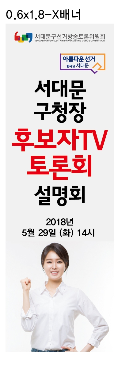 0.6x1.8-x배너 서대문구선거방송토론위원회 아름다운 선거 행복한 서대문 서대문구청장 후보자TV토론회 설명회 2018년 5월 29일 (화) 14시