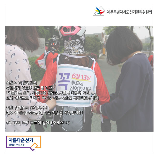 출범식 및 캠페인은 투표참여 홍보용 조끼를 입고 아름다운 선거 아름다운 라이딩 구호를 다함께 외친 후 도내 일원으로 자전거 라이딩 하는 순으로 진행되었습니다! 이번 캠페인은 선거일까지 매주 월수금토요일에 계속 진행될 예정입니다! 6월13일 모두 투표에 참여해주세요!