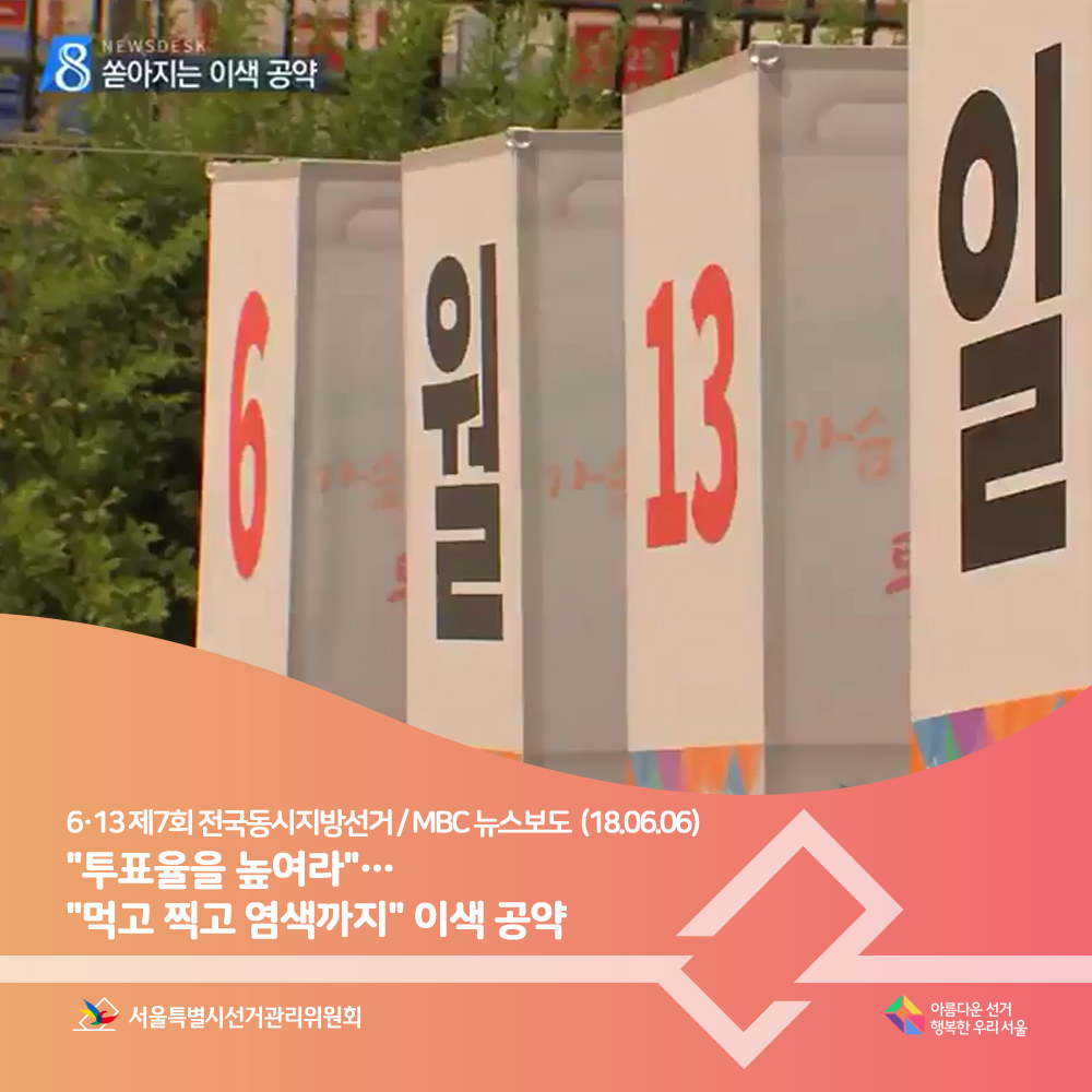 6·13 제7회 전국동시지방선거 / MBC 뉴스보도(18.06.06) 쏟아지는 이색 공약, 투표율을 높여라, 먹고 찍고 염색까지 이색 공약/6월 13일 청계천 홍보물 모습, 서울특별시선거관리위원회,아름다운선거 행복한우리서울