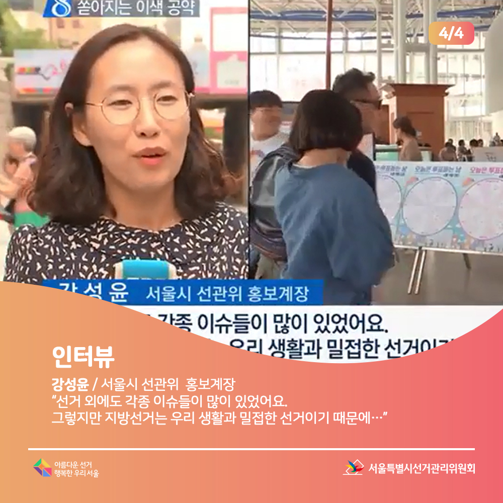 인터뷰, 강성윤(서울시 선관위 홍보계장)선거 외에도 각종 이슈들이 많이 있었어요. 그렇지만 지방선거는 우리 생활과 밀접한 선거이기 때문에(인터뷰 장면) 서울특별시선거관리위원회, 아름다운선거 행복한우리서울