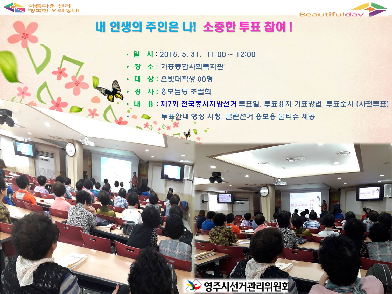영주시선거관리위원회에서는 2018. 6 13. 실시하는 제7회 전국동시지방선거에 있어 은빛대학 여론주도층 어르신들의 올바른 민주시민의식 함양으로 정책과 공약 중심의 주권행사를 통한 아름다운 선거 분위기 확산을 위해 민주시민 교육을 실시하였습니다.