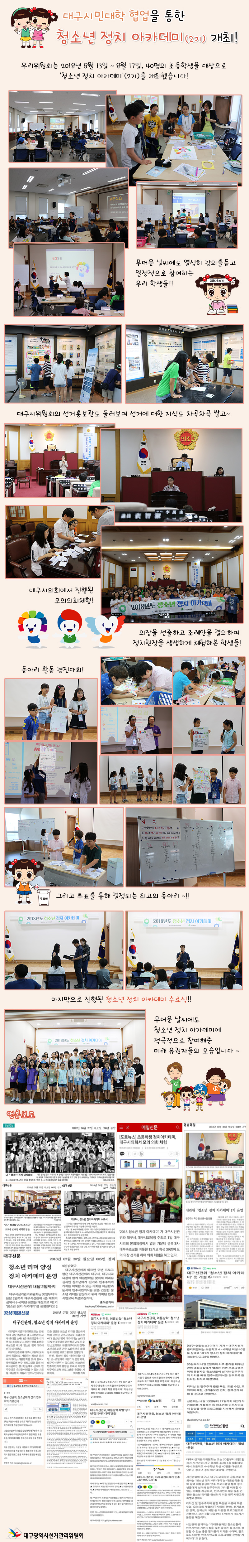 대구시민대학 협업을 통한 청소년 정치 아카데미(2기) 개최! 우리위원회는 2018년 8월 13일 ~ 8월 17일, 40명의 초등학생을 대상으로 ‘청소년 정치 아카데미’(2기)를 개최했습니다! 무더운 날씨에도 열심히 강의를 듣고 열정적으로 참여하는 우리 학생들!! 대구시위원회의 선거홍보관도 둘러보며 선거에 대한 지식도 차곡차곡 쌓고~ 대구시의회에서 진행된 모의의회체험! 의장을 선출하고 조례안을 결의하며 정치현장을 생생하게 체험해본 학생들! 동아리 활동 경진대회! 그리고 투표를 통해 결정되는 최고의 동아리 ~!! 마지막으로 진행된 청소년 정치 아카데미 수료식!! 무더운 날씨에도 청소년 정치 아카데미에 적극적으로 참여해준 미래 유권자들의 모습입니다~